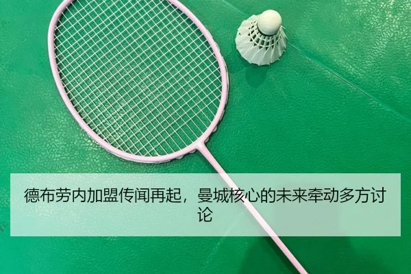 德布劳内加盟传闻再起，曼城核心的未来牵动多方讨论